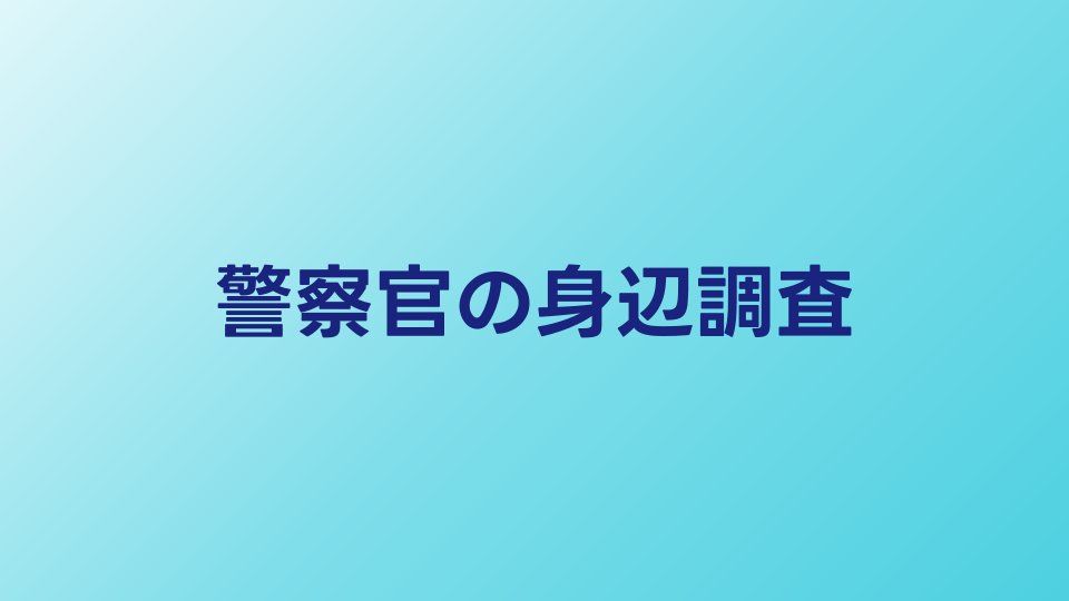 警察官の身辺調査とは？対象範囲・時期・落ちるケース