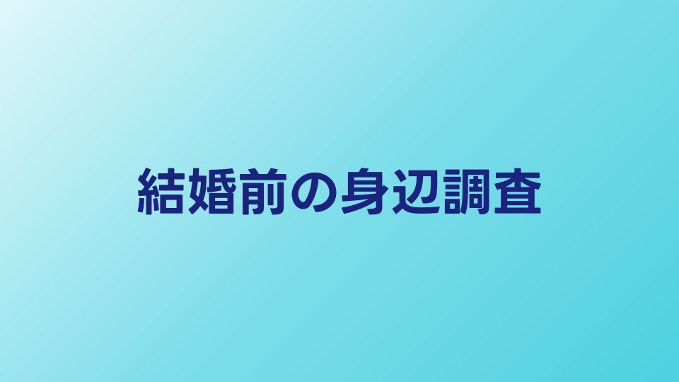 結婚前の身辺調査は必要？メリット・デメリットを整理