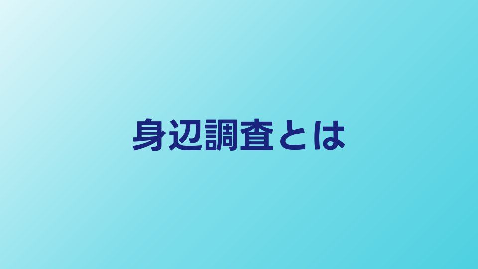 身辺調査とは？どこまで調べられるのか内容と費用を公開